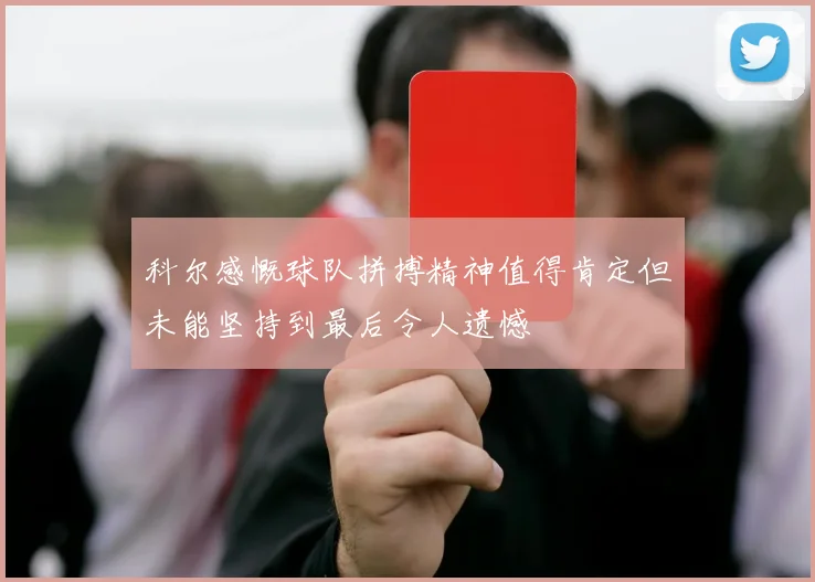 科尔感慨球队拼搏精神值得肯定但未能坚持到最后令人遗憾