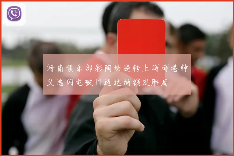 河南俱乐部彩陶坊逆转上海海港钟义浩闪电破门迈达纳锁定胜局