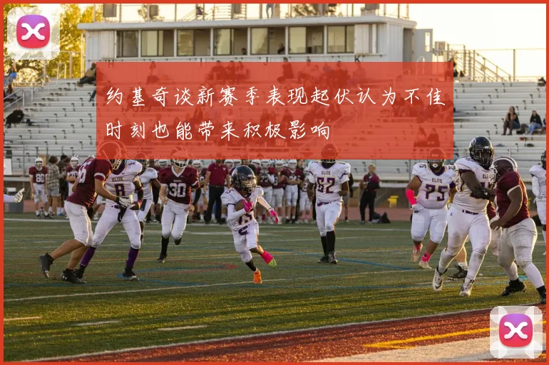 约基奇谈新赛季表现起伏认为不佳时刻也能带来积极影响