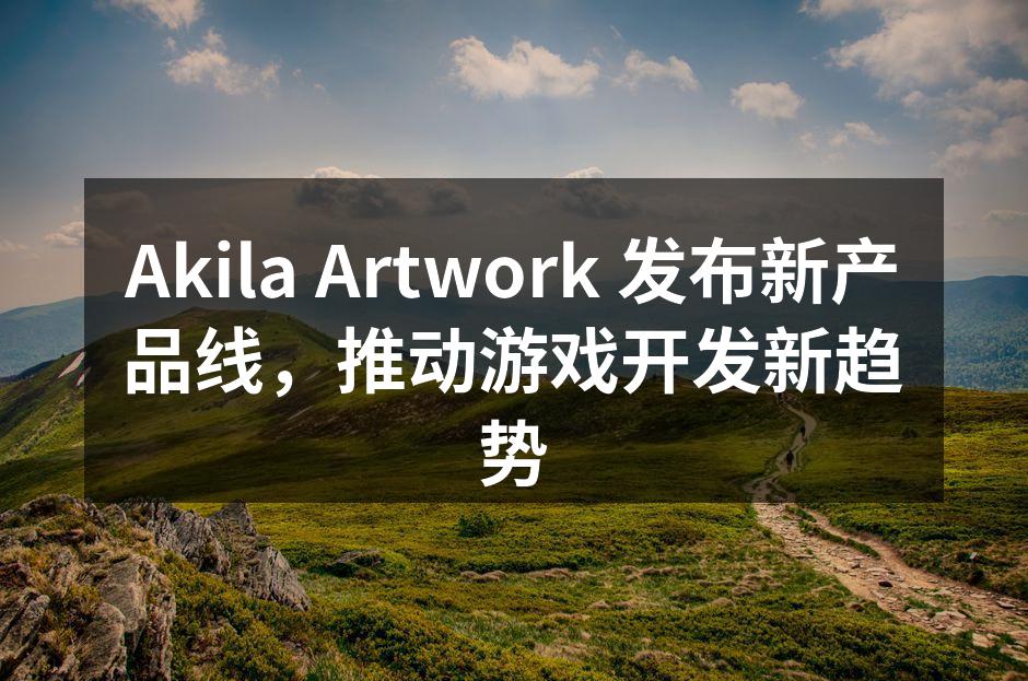 Akila Artwork 发布新产品线
