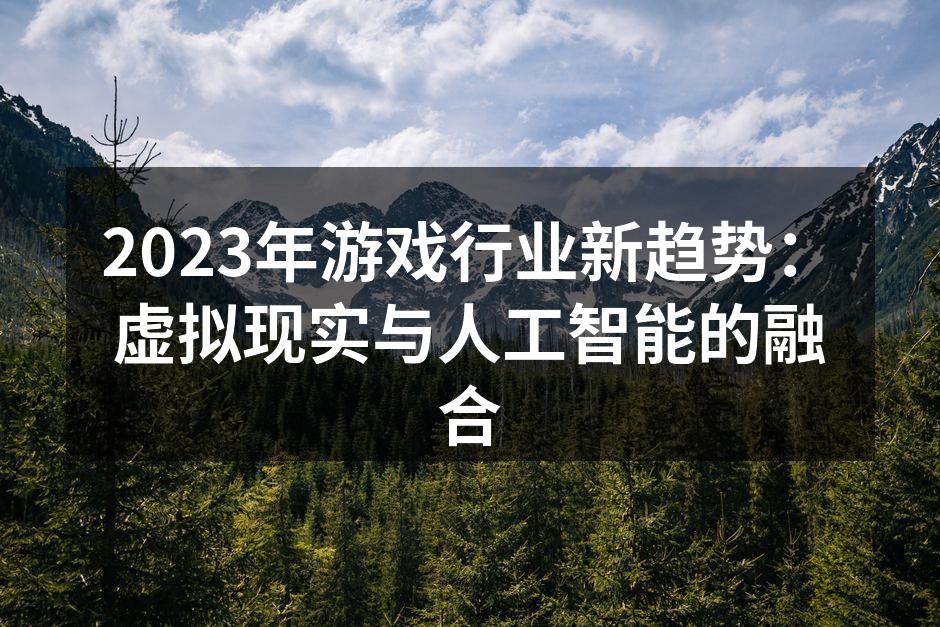 2023年游戏行业新趋势：虚拟现实与人工